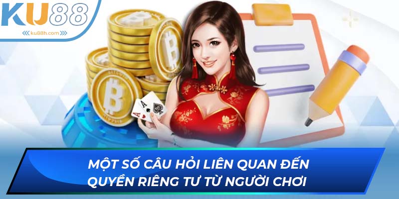 Một số câu hỏi liên quan đến quyền riêng tư từ người chơi