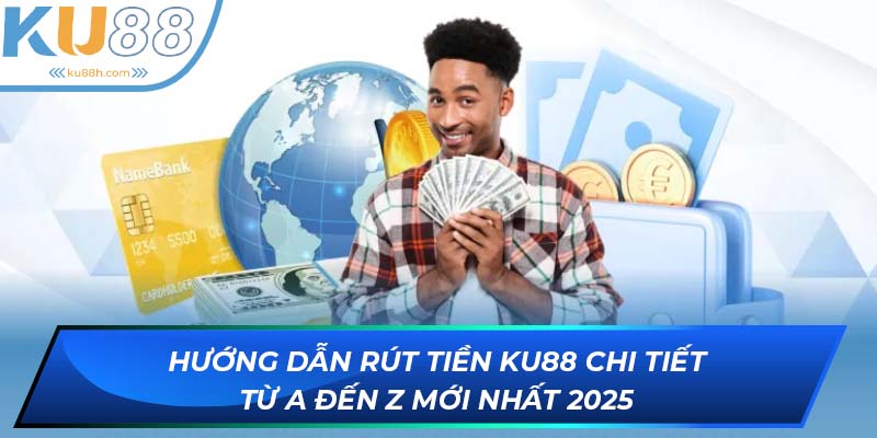 Hướng dẫn rút tiền KU88 từ A-Z