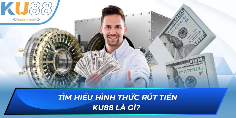 Tìm hiểu hình thức rút tiền KU88 là gì?